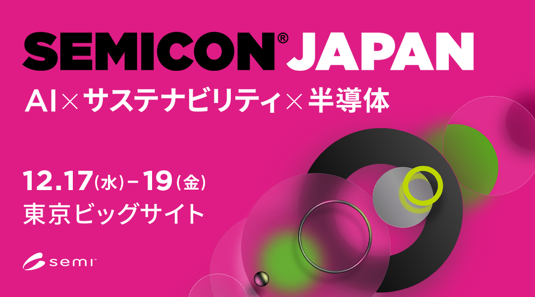 SEMICON® JAPAN AI×サステナビリティ×半導体 12.17(水)-12.19(金)東京ビッグサイト