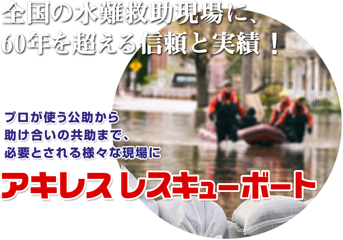 全国の水難救助現場に、60年を超える信頼と実績！プロが使う公助から助け合いの共助まで、必要とされる様々な現場に「アキレスレスキューボート」